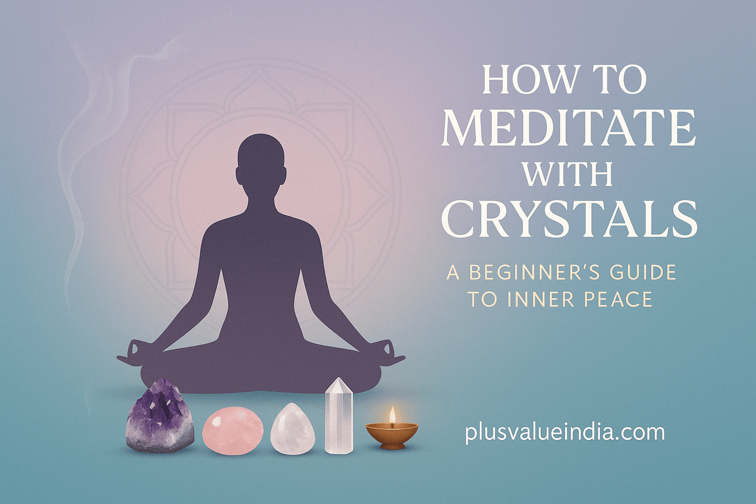 How to Meditate with Crystals: A Beginner's Guide to Inner Peace - plusvalueindia