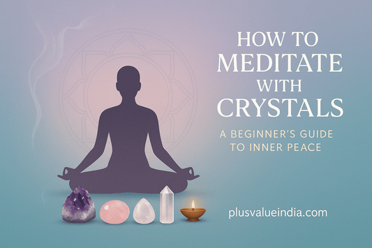 How to Meditate with Crystals: A Beginner's Guide to Inner Peace - plusvalueindia